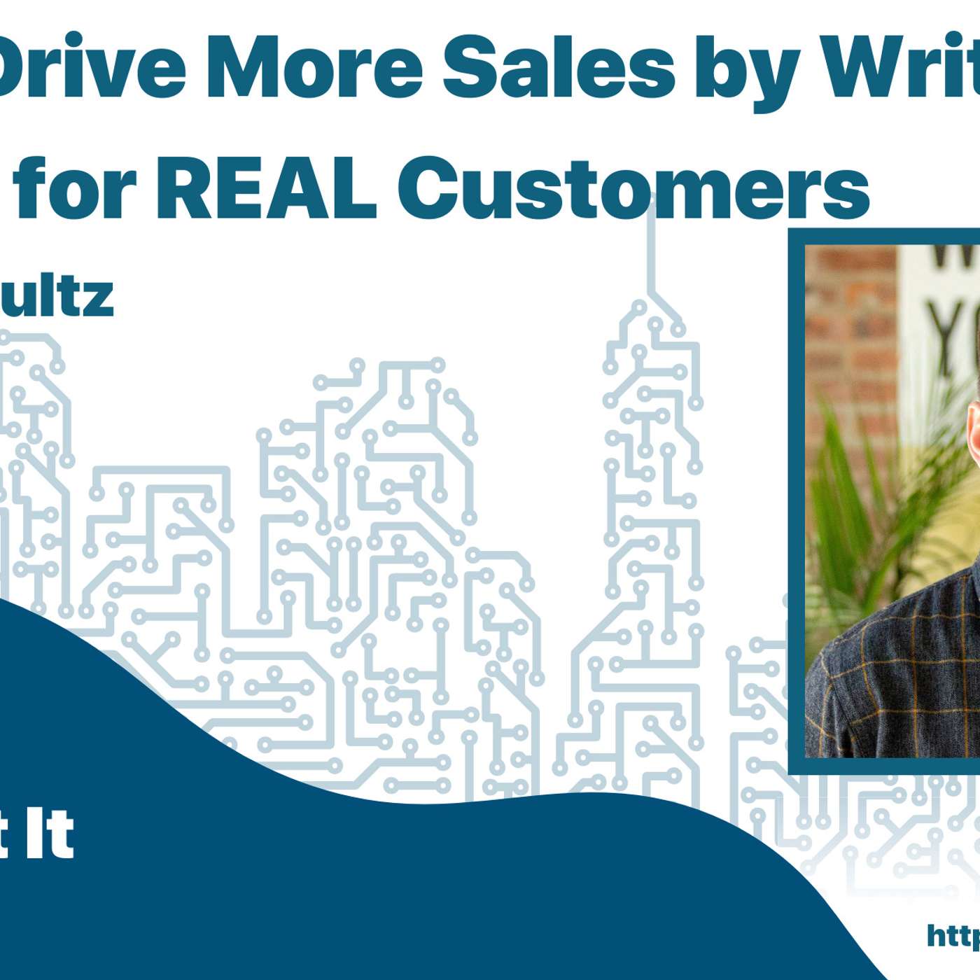 How to Drive More Sales by Writing Content for REAL Customers with Will Shultz
