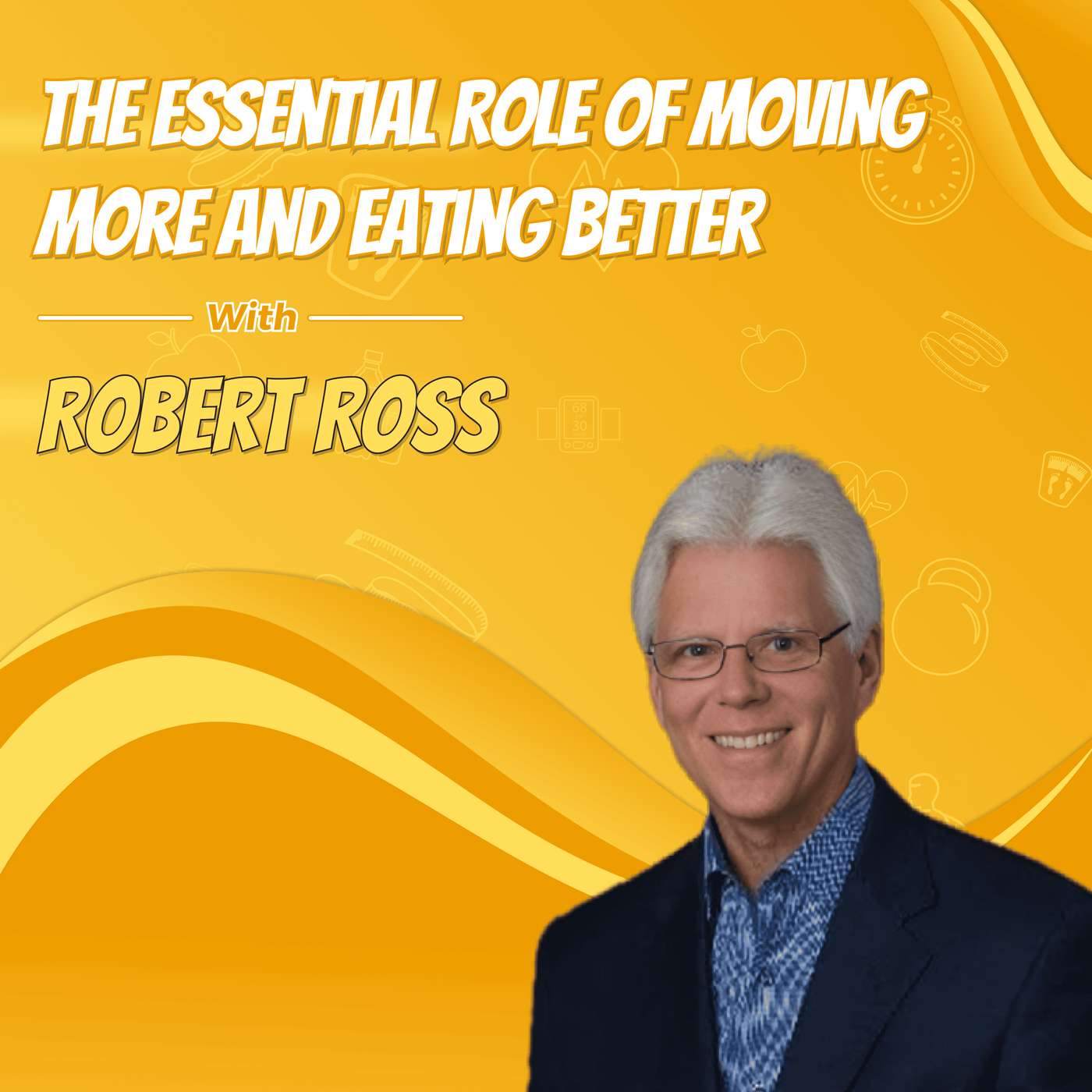 The Essential Role of Moving More and Eating Better with Robert Ross