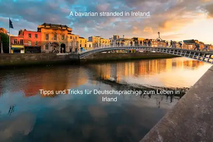 A bavarian Stranded in Ireland - Tips und Tricks fuer Deutschsprachige zum Leben in Irland