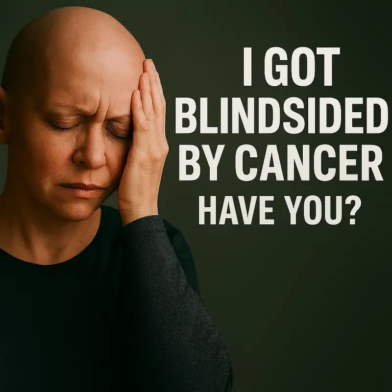 I Got Blindsided by Cancer - Have You?