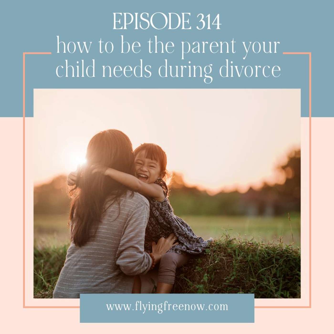 How to Be the Parent Your Child Needs During Divorce [314]