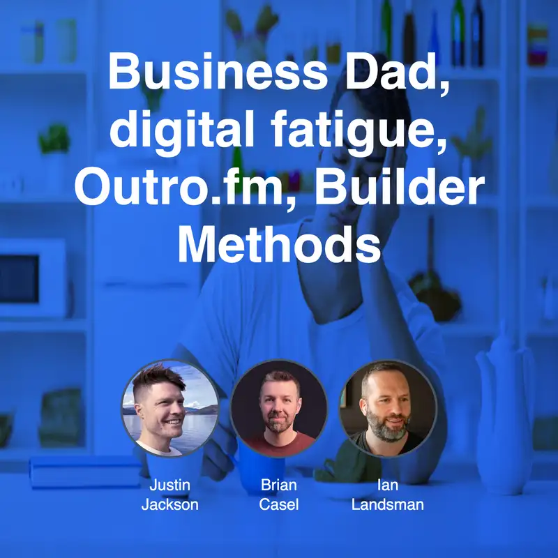 Business Dad, digital fatigue, Outro.fm, Builder Methods