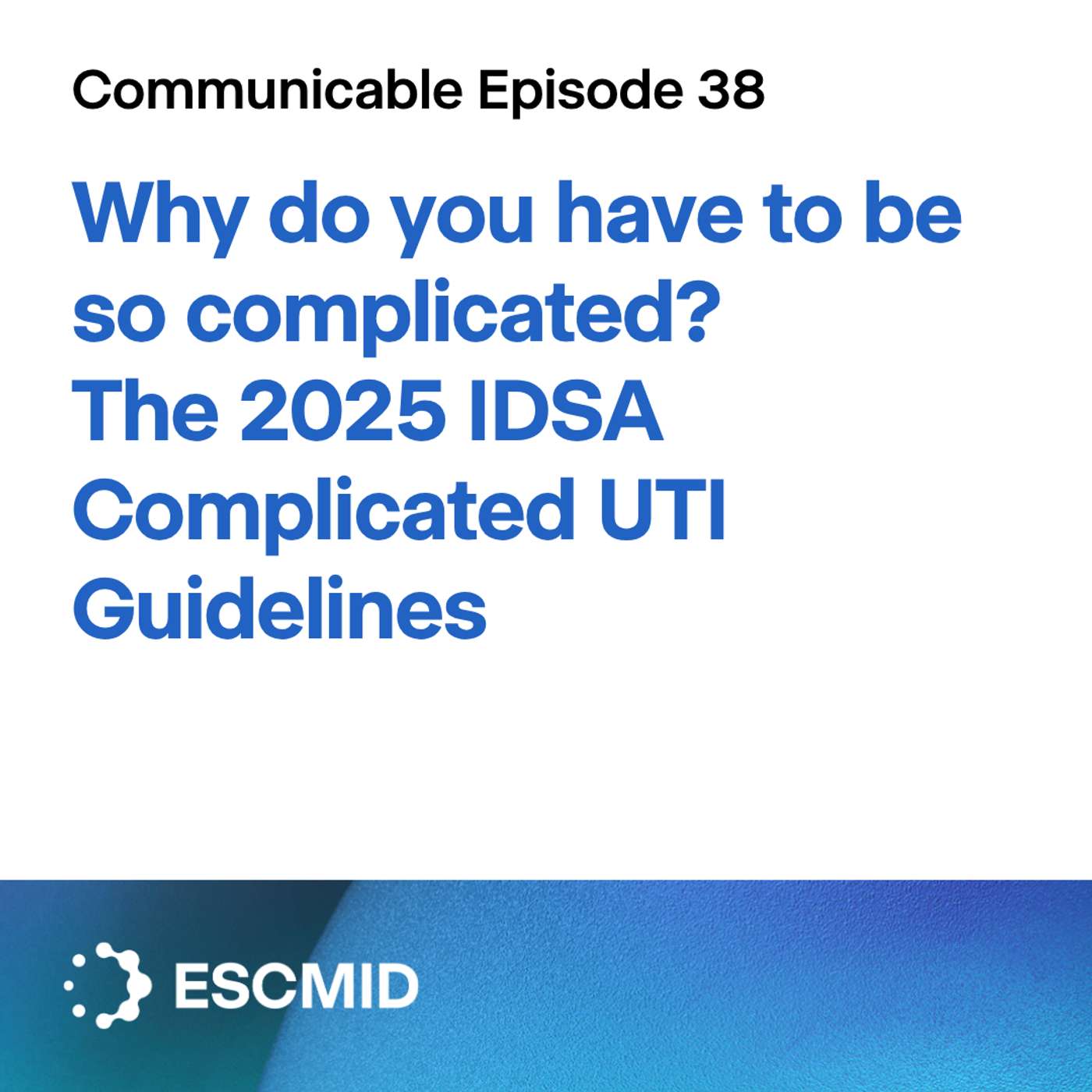 Communicable E38: Why do you have to be so complicated? The 2025 IDSA Complicated UTI Guidelines Communicable E38: Why do you have to be so complicated? The 2025 IDSA Complicated UTI Guidelines