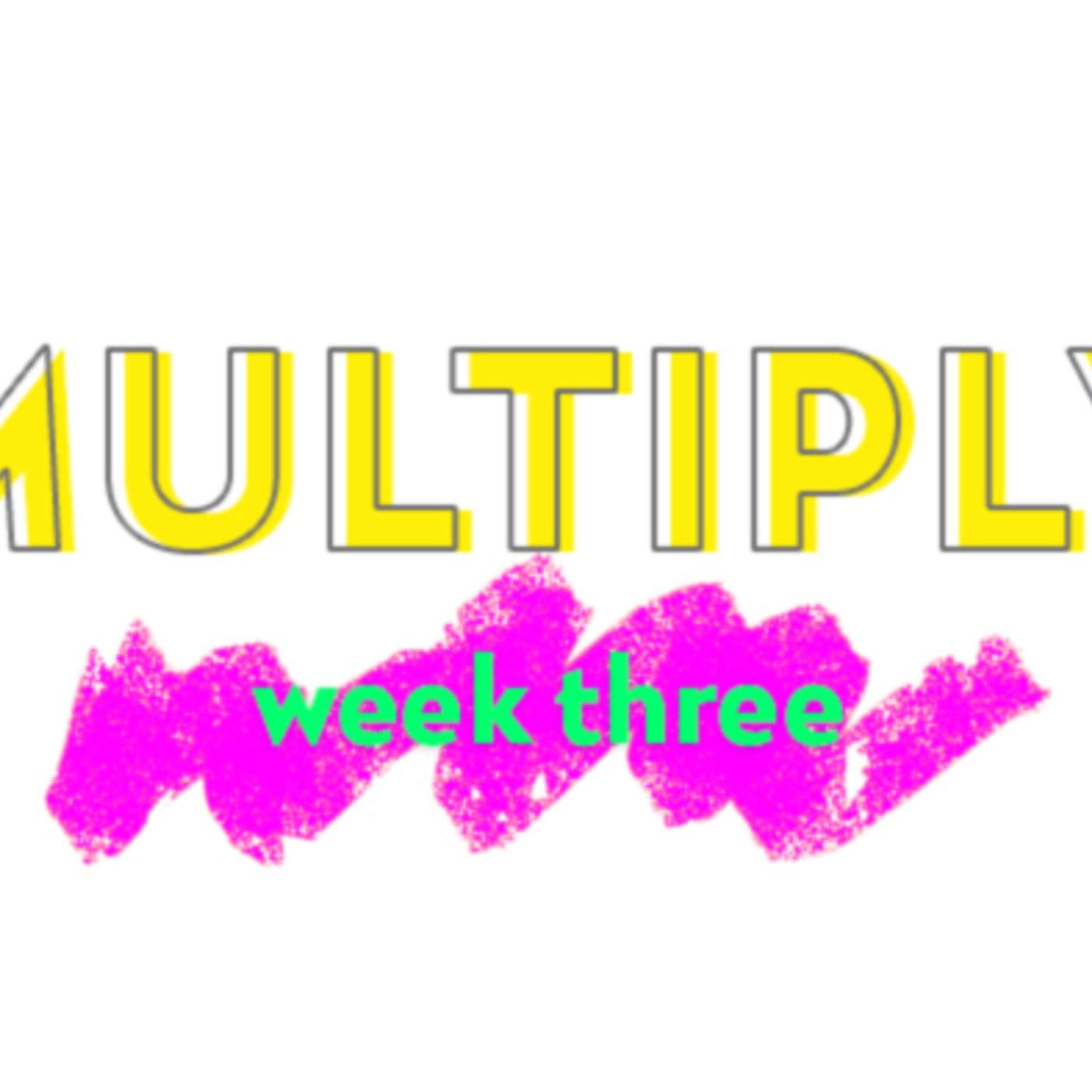Multiply - Week Three