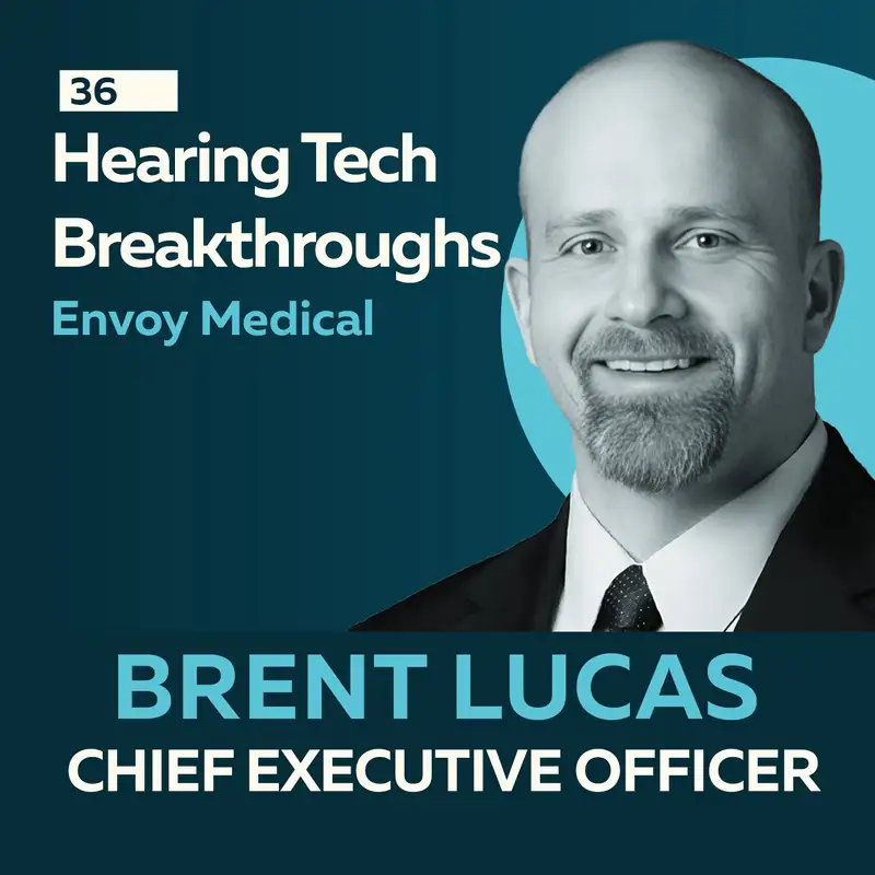 Hearing Tech Breakthroughs: Cochlear Implants and Medical Device Leadership with Brent Lucas