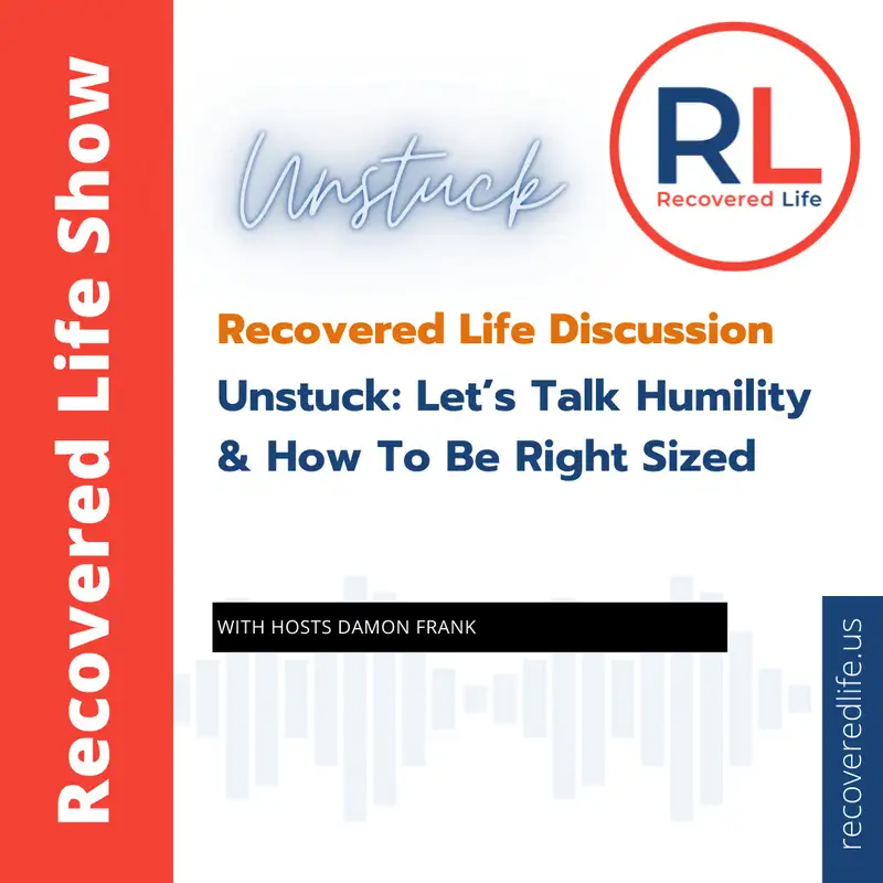  Recovered Life Discussion: Unstuck - Let’s Talk Humility & How To Be Right Sized