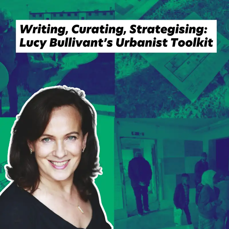 Writing, Curating, Strategising: Lucy Bullivant’s Urbanist Toolkit