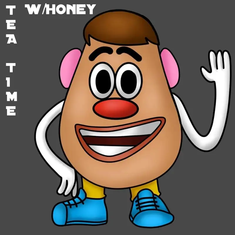 Tea Time W/Honey #23: MR. PotatoHead No More?