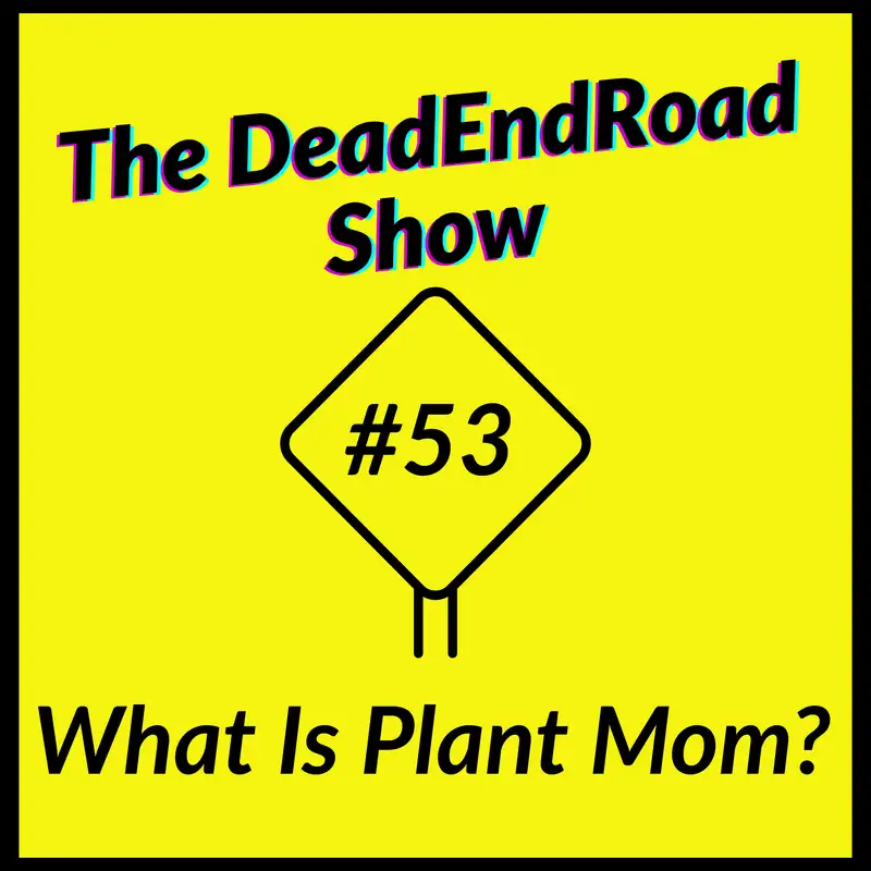 The DeadEndRoad Show #53: What Is Plant Mom?