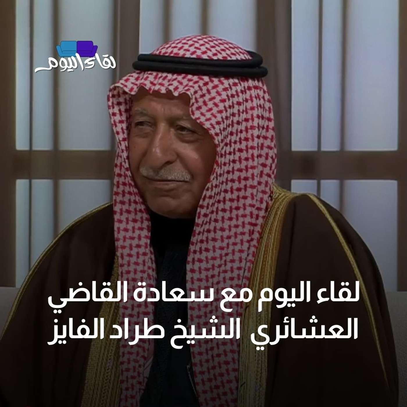 لقاء اليوم مع سعادة القاضي العشائري الشيخ طراد الفايز