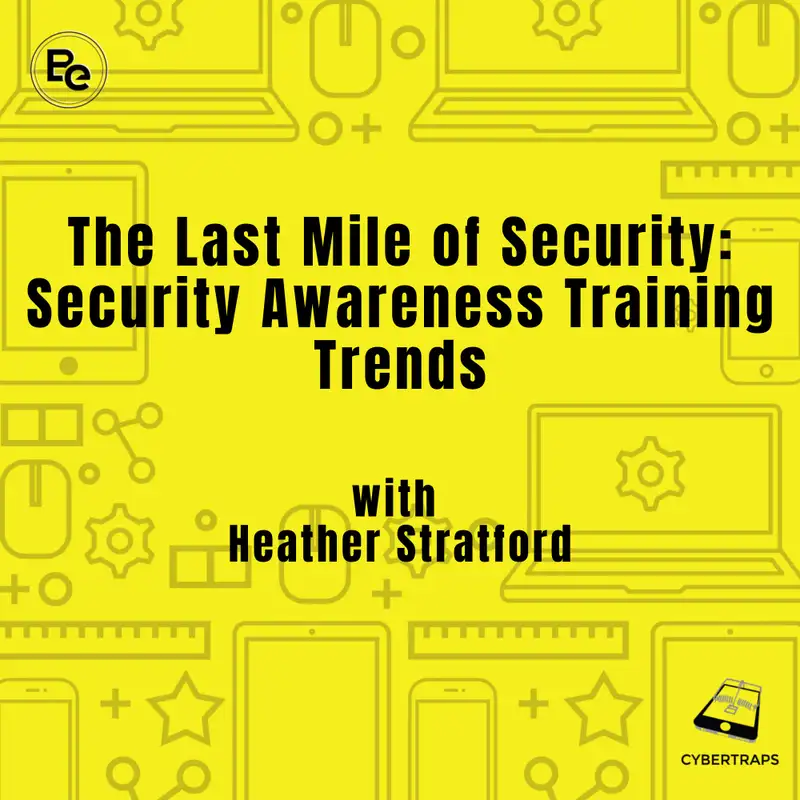 The Last Mile of Security: Security Awareness Training Trends with Heather Stratford Cybertraps Podcast 163