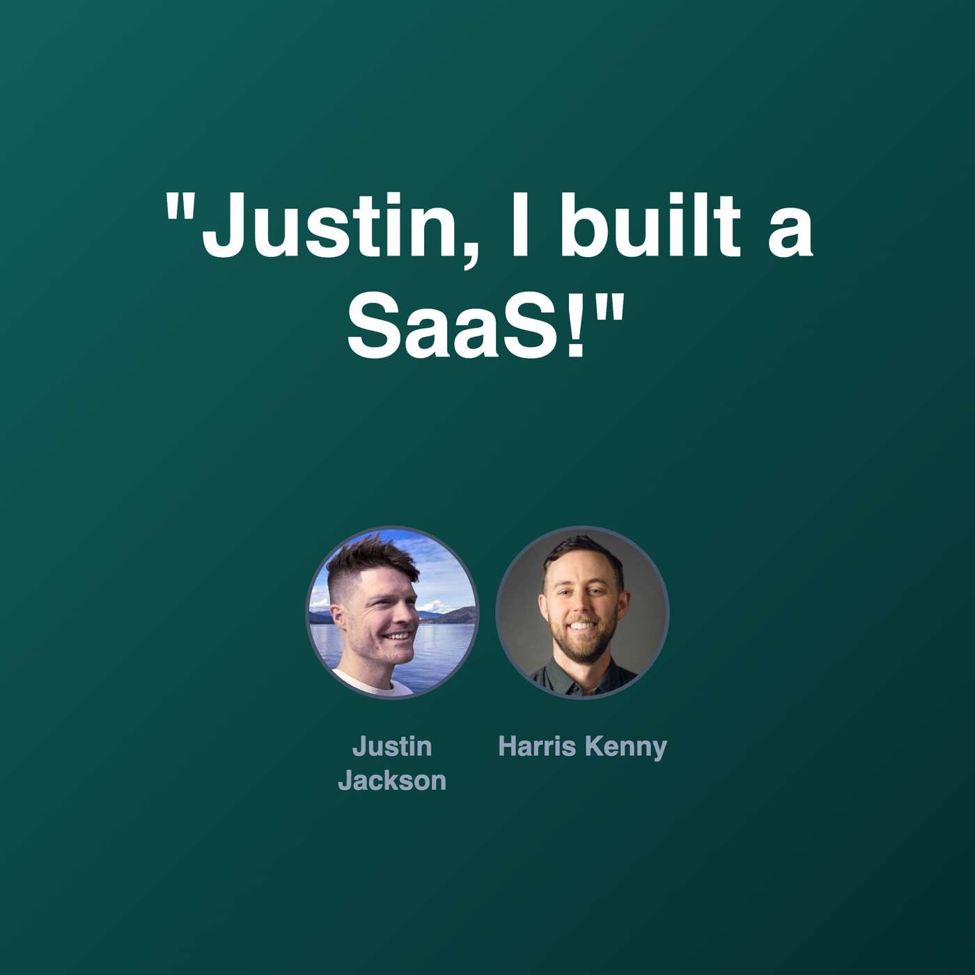 "Justin, I built a SaaS!" "Justin, I built a SaaS!"