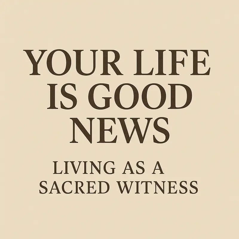 Your Life Is Good News: Living as a Sacred Witness