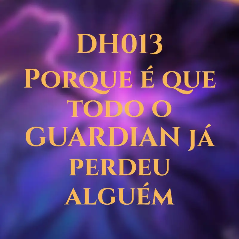 DH013 - Porque é que todo o GUARDIAN já perdeu alguém