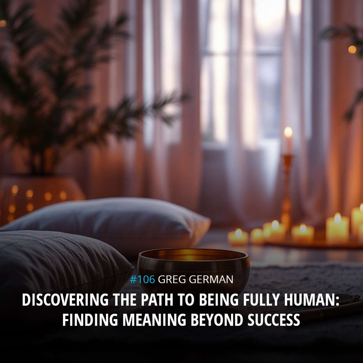 Greg German, Discovering the Path to Being Fully Human: Finding Meaning Beyond Success Greg German, Discovering the Path to Being Fully Human: Finding Meaning Beyond Success