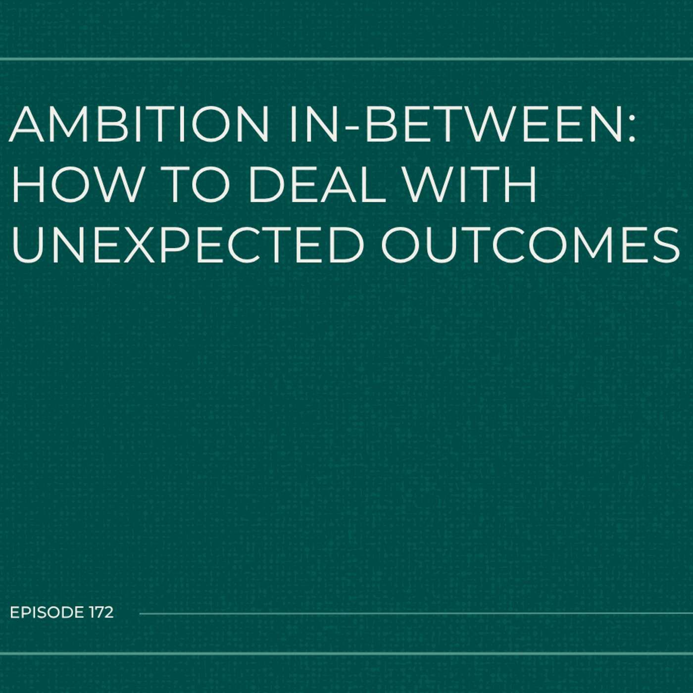 172. How to Deal With Unexpected Outcomes (Ambition In-Between series)