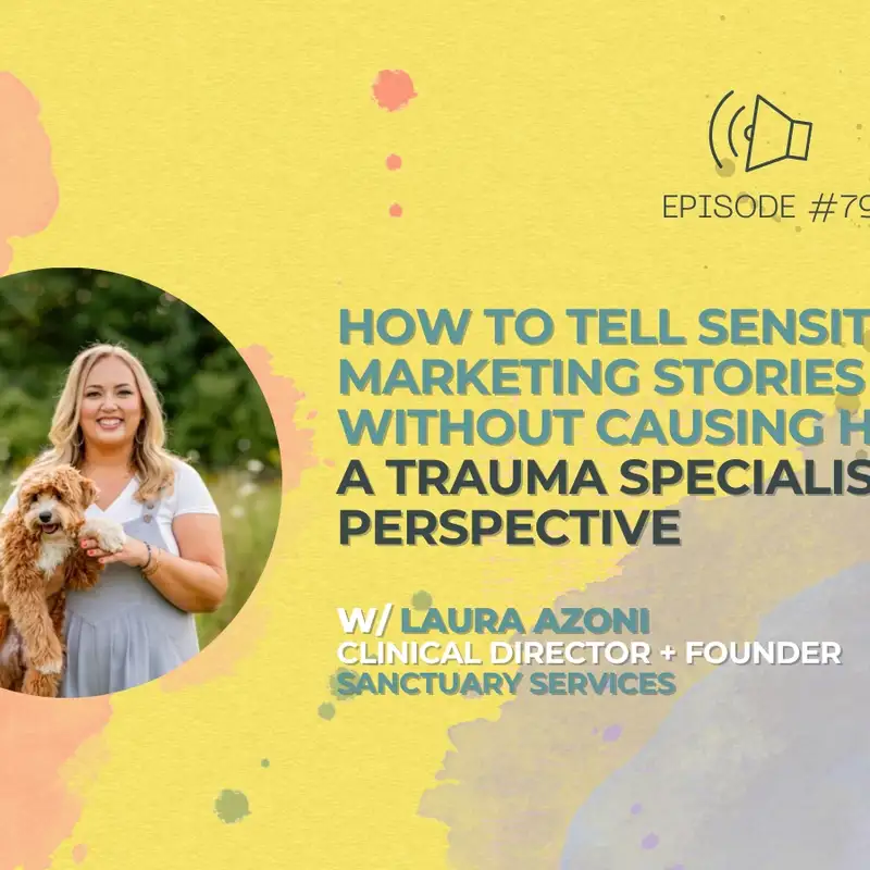#79 - How to Tell Sensitive Marketing Stories Without Causing Harm – A Trauma Specialist’s Perspective w/ Laura Azoni, LMSW