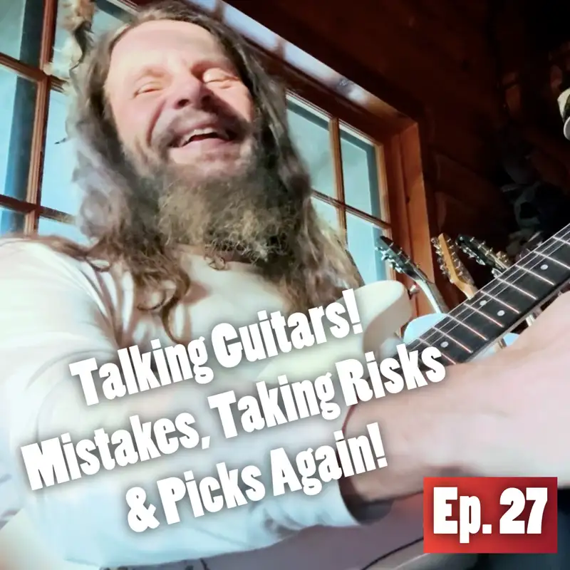 Ep. 27: Talking Guitars! Mistakes, Taking Risks & Picks Again!