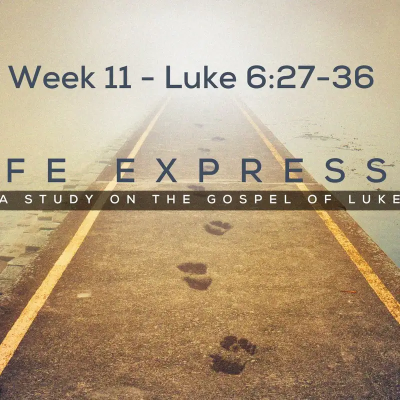 Luke 6:27-36 (Week 11 - Life Expressed Series)