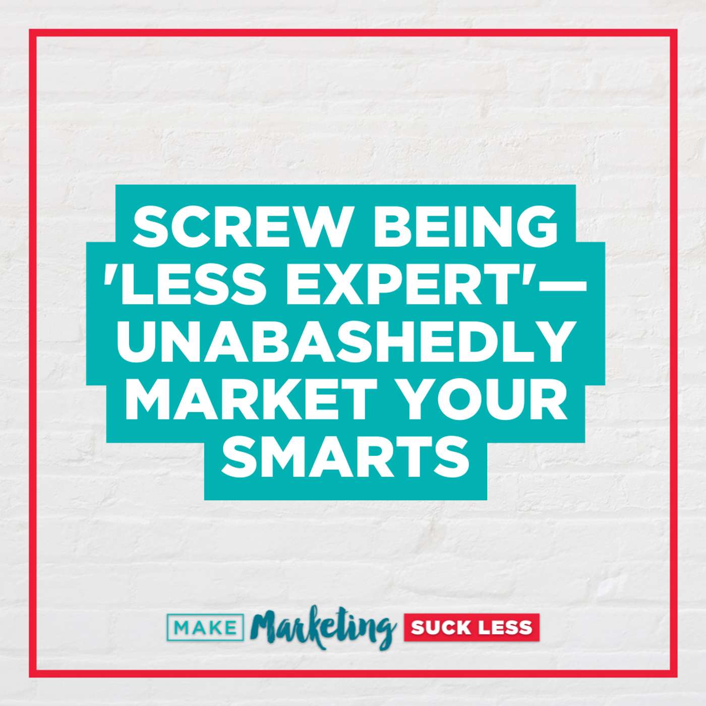 Screw Being 'Less Expert'—Unabashedly Market Your Smarts episode artwork