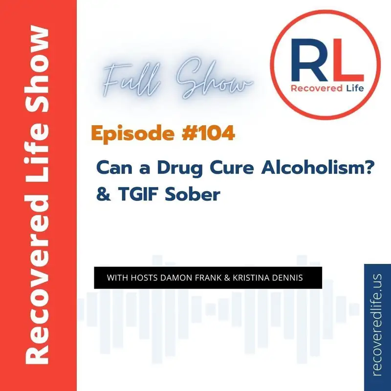 Episode #104: Can a Drug Cure Alcoholism? & TGIF Sober