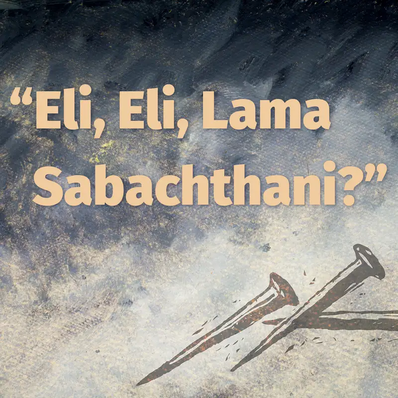 Episode 28:“Eli, Eli, Lama Sabachthani?”