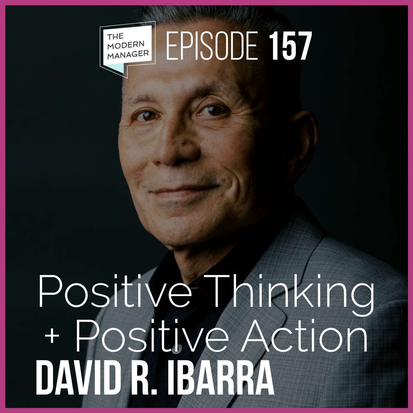 157: Positive Thinking + Positive Action with David R. Ibarra