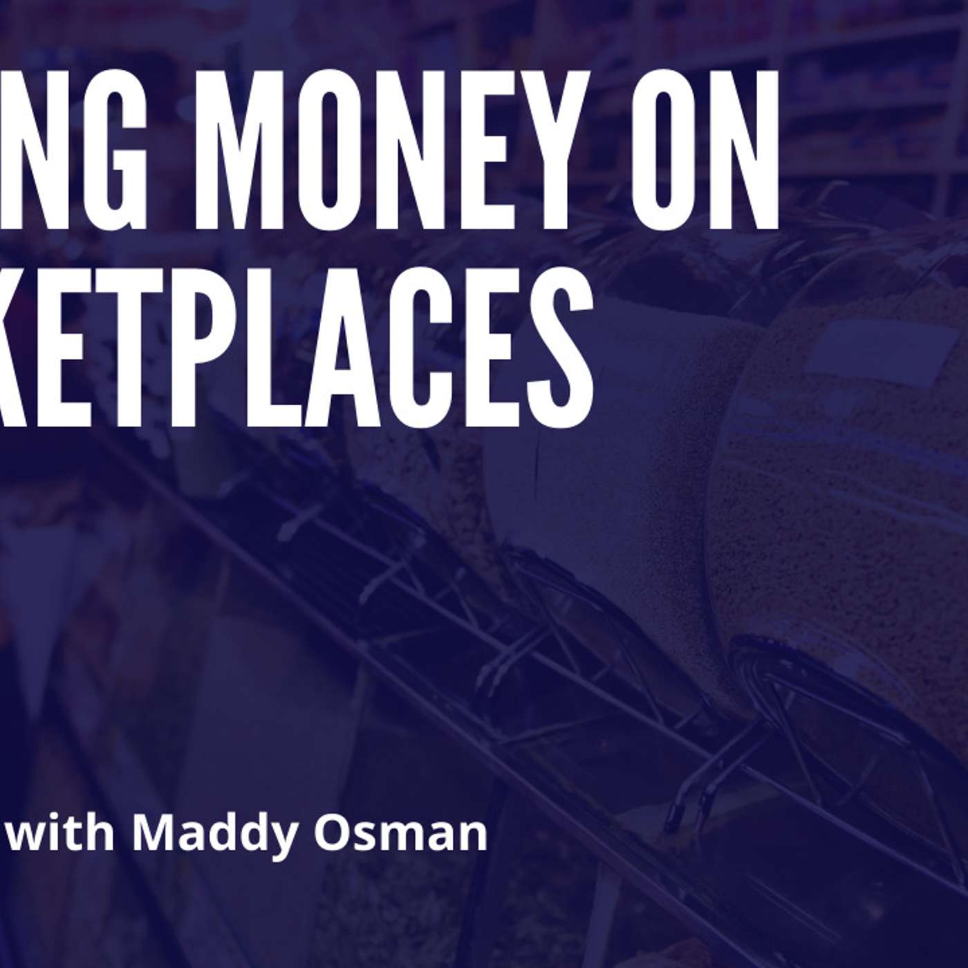 Making Money on Marketplaces with Maddy Osman
