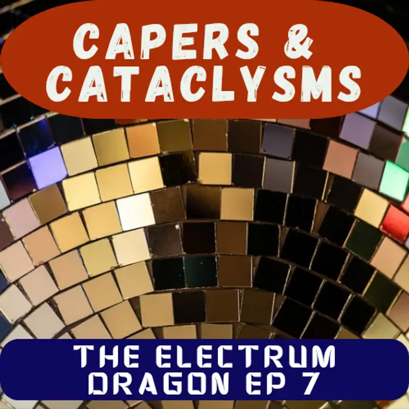 Capers and Cataclysms - The Electrum Dragon Ep 7