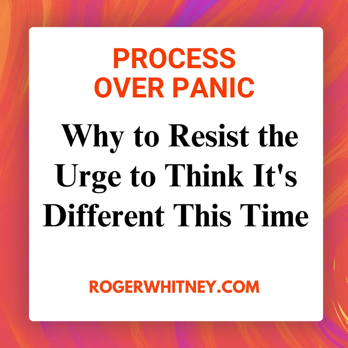 Process Over Panic: Why to Resist the Urge to Think It's Different This Time Process Over Panic: Why to Resist the Urge to Think It's Different This Time