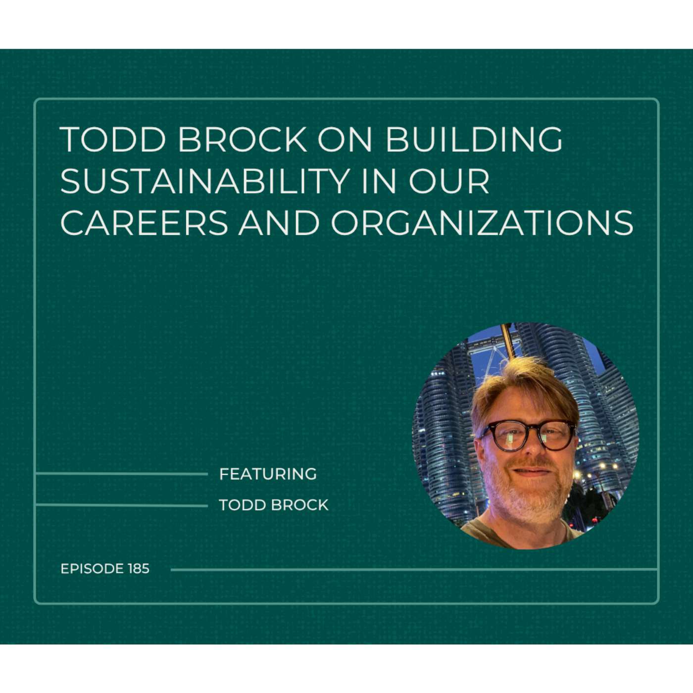 185. Todd Brock on Building Sustainability in Our Careers and Organizations