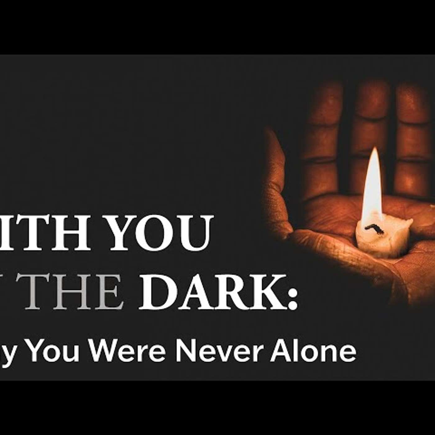 With You in the Dark: Why You Are Never Alone