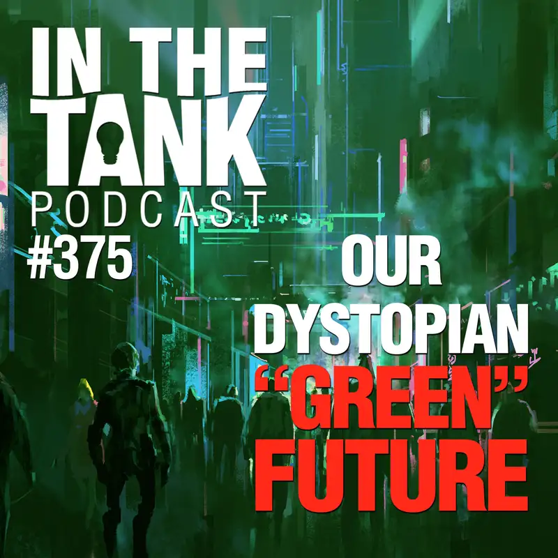 Our Dystopian “Green” Future – In The Tank, #375