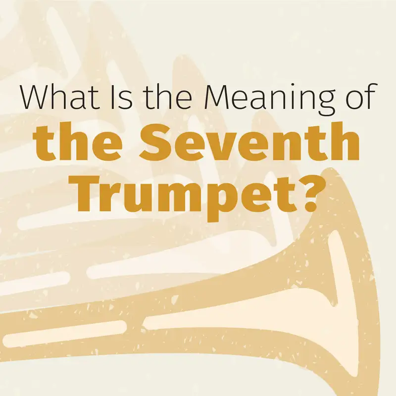 Episode 49: What Is the Meaning of the Seventh Trumpet?