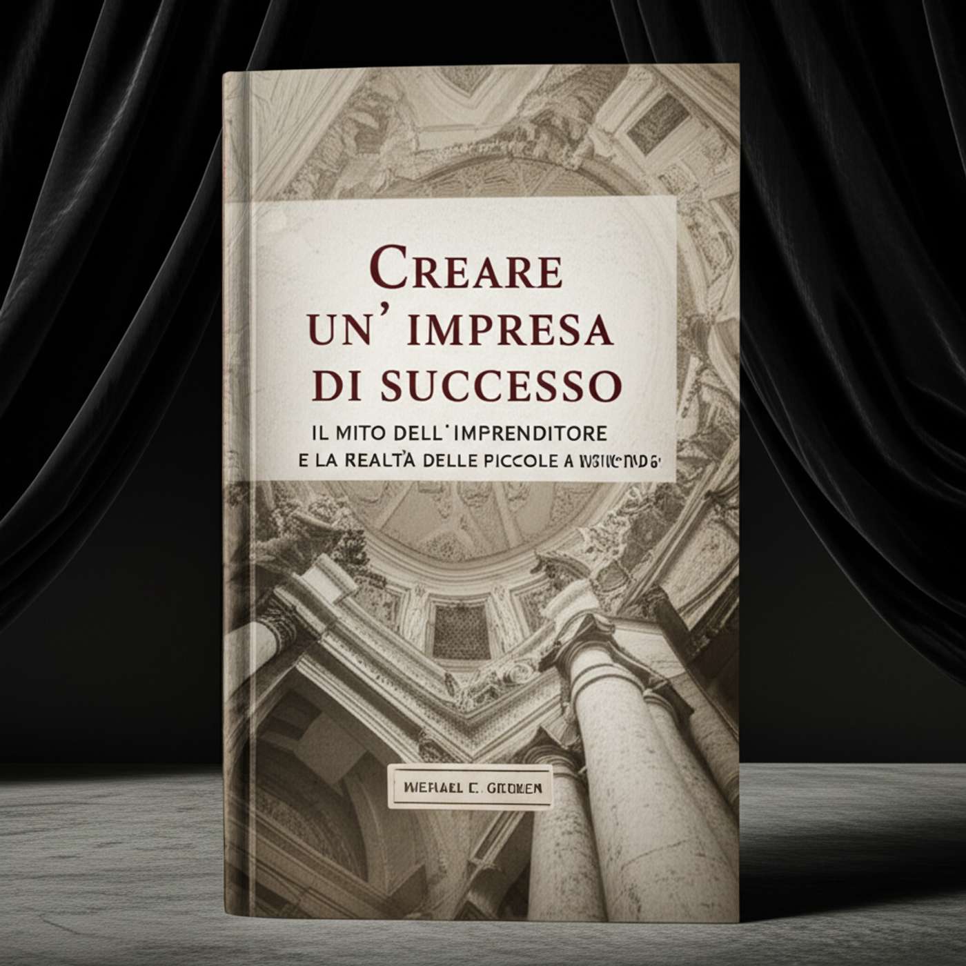 Creare un'impresa di successo. Il mito dell'imprenditore e la realtà delle piccole aziende