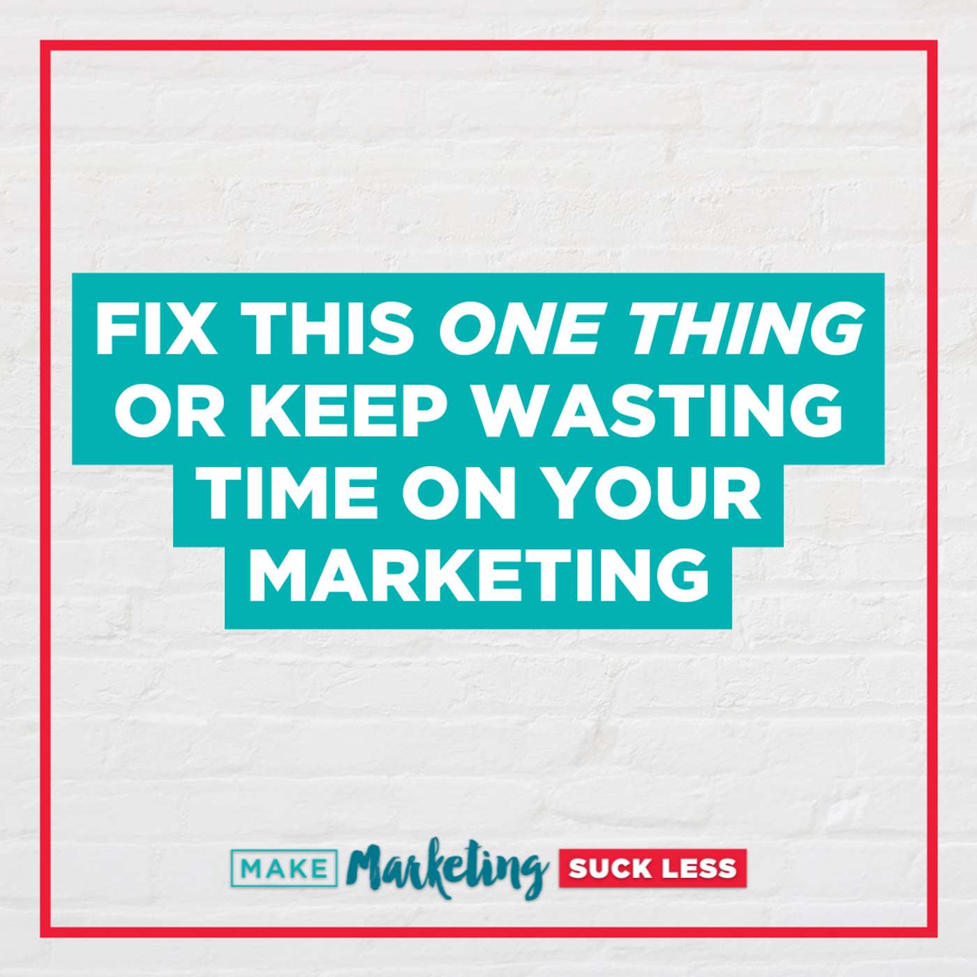 Fix This One Thing Or Keep Wasting Time On Your Marketing