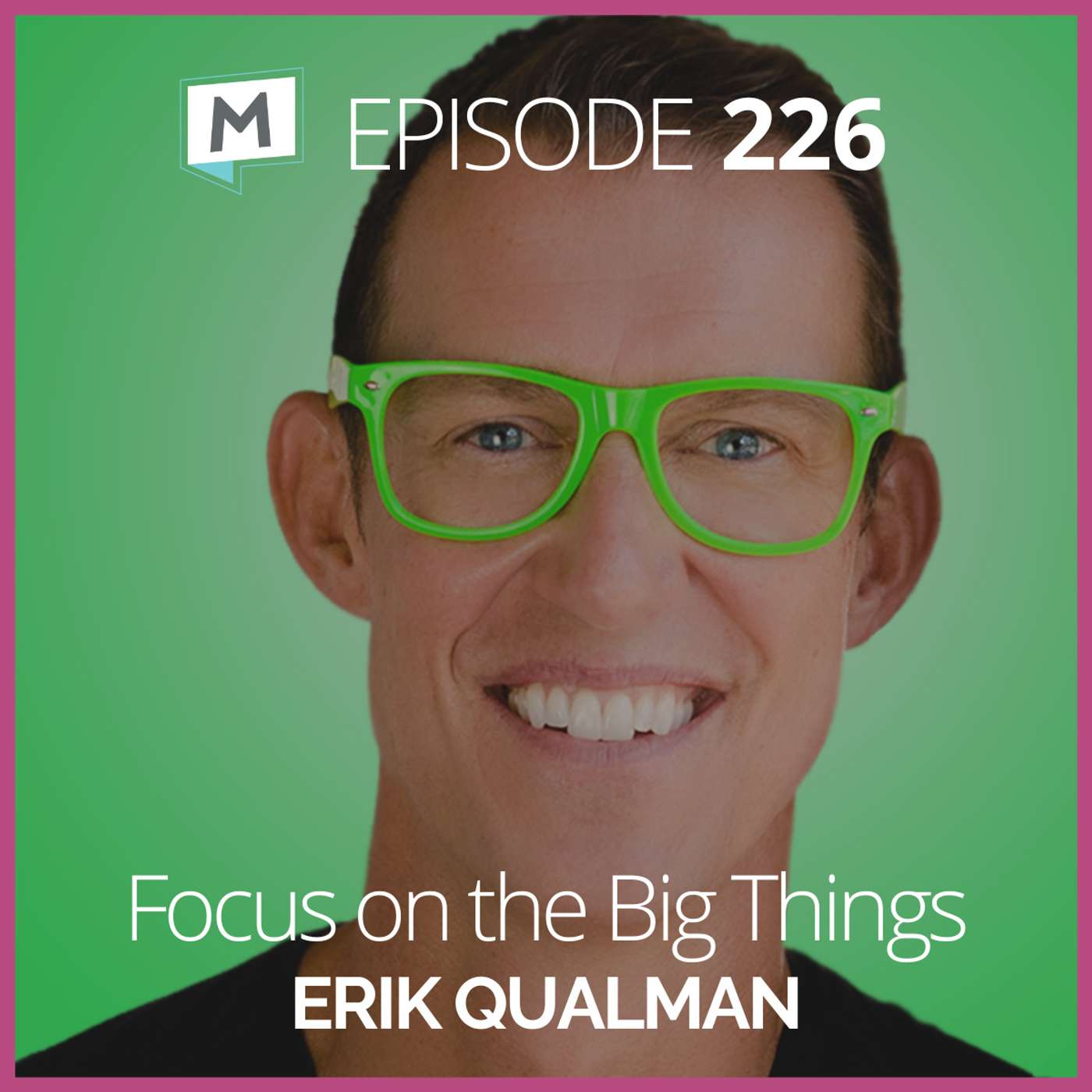 226: Focus on the Big Things with Erik Qualman