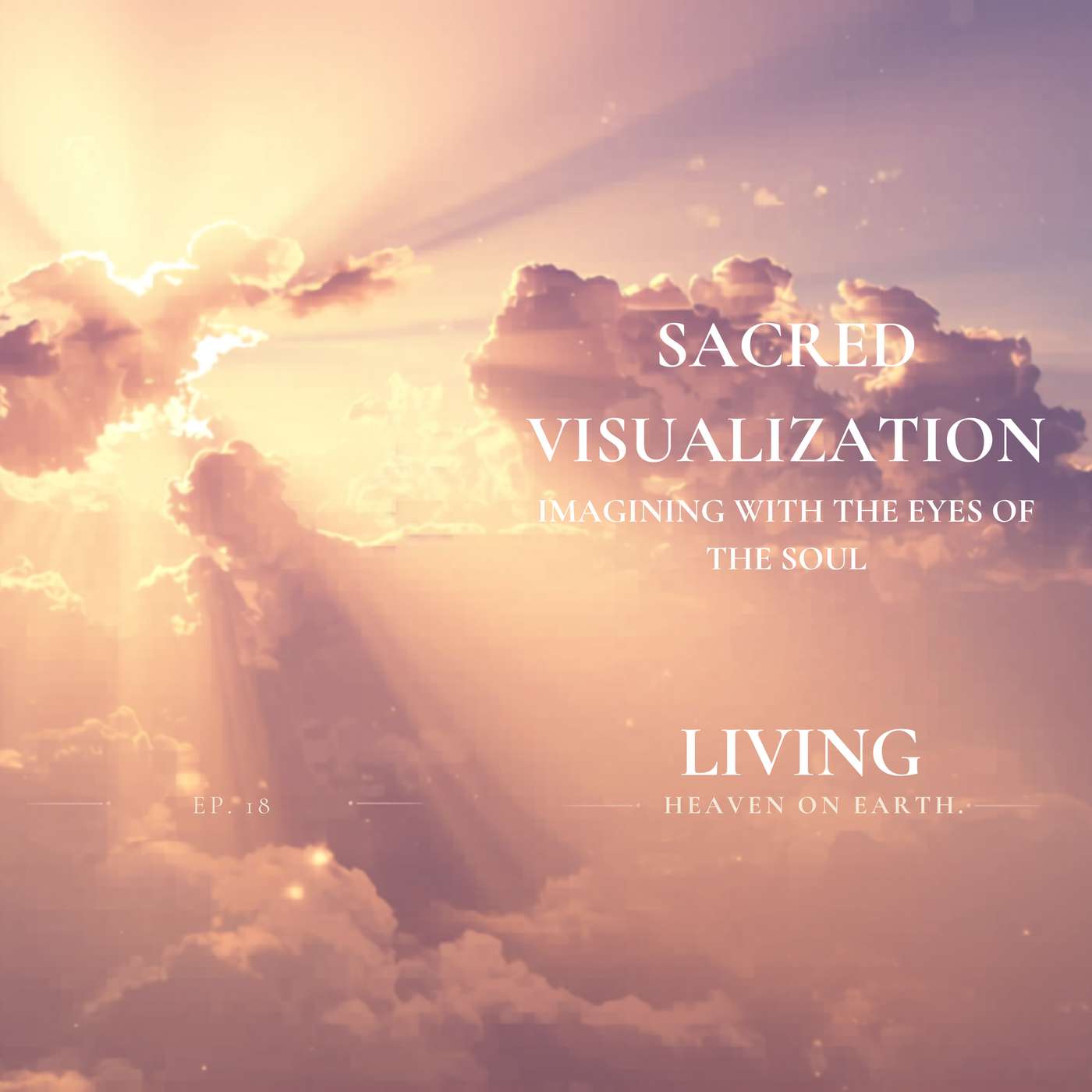 Sacred Visualization | Living - Heaven on Earth Episode 18 | Imagining with the Eyes of the Soul episode artwork