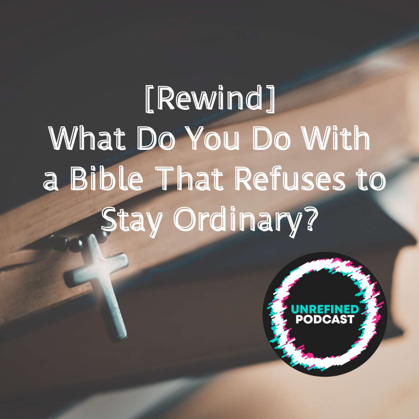 E204 [Rewind] What Do You Do With a Bible That Refuses to Stay Ordinary? — Unrefined Podcast .com cover