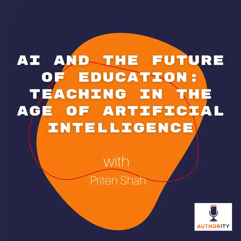 AI and the Future of Education: Teaching in the Age of Artificial Intelligence with Priten Shah The Authority Podcast 59