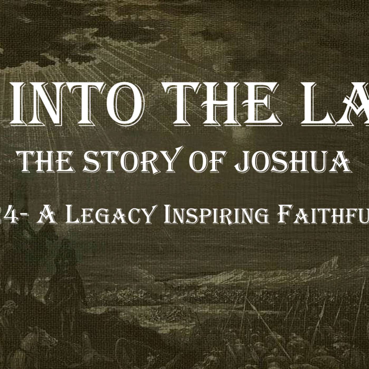 Go Into The Land (Joshua) No.24- A Legacy Inspiring Faithfulness