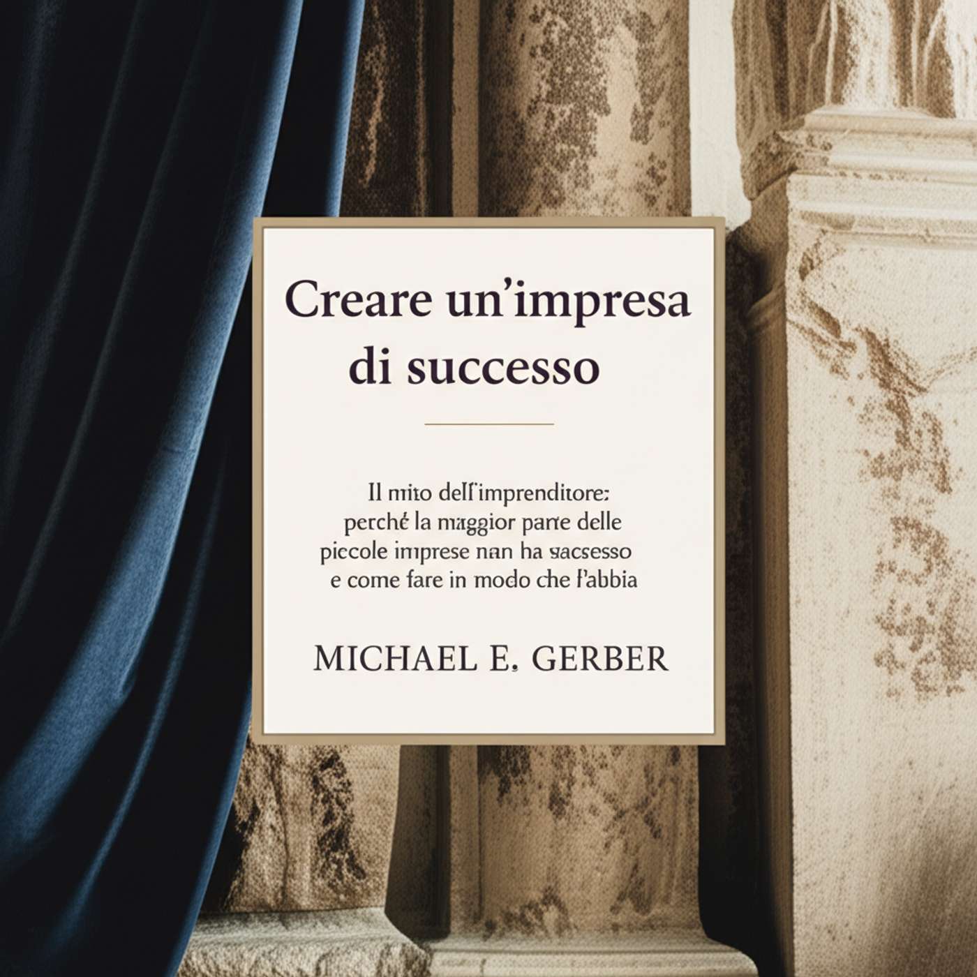 Creare un'impresa di successo. Il mito dell'imprenditore: perché la maggior parte delle piccole imprese non ha successo e come fare in modo che l'abbia