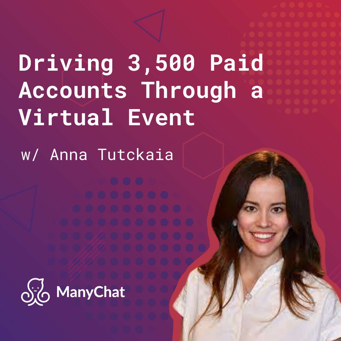 109: Driving 3,500 Paid Accounts Through a Virtual Event (w/ Anna Tutckaia, ManyChat)