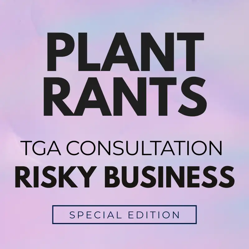 Plant Rants Special Episode: The Patients + TGA Consultation Risky Business