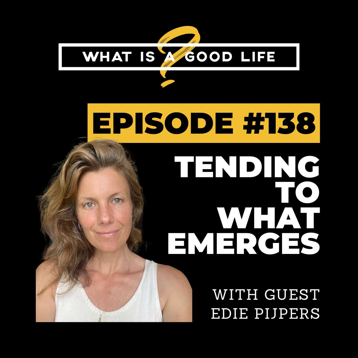 What is a Good Life? #138 - Tending To What Emerges with Edie Pijpers What is a Good Life? #138 - Tending To What Emerges with Edie Pijpers