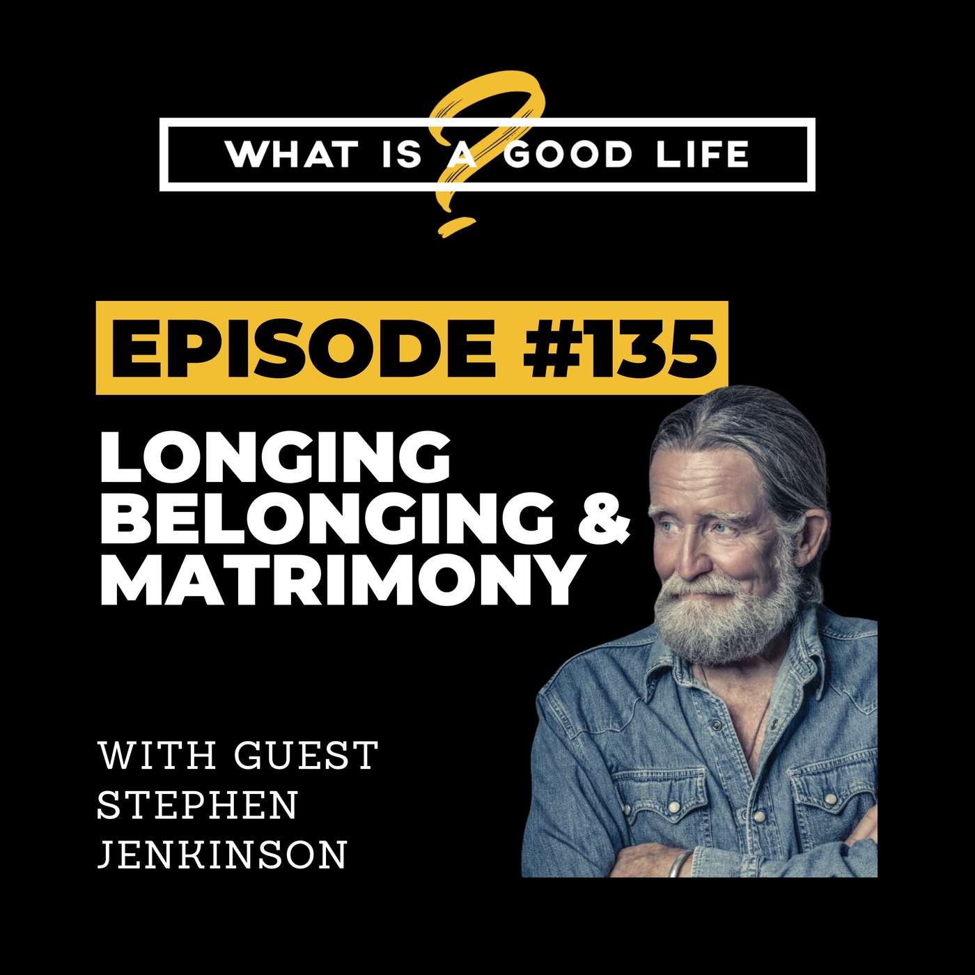 What is a Good Life? #135 - Longing, Belonging, and Matrimony with Stephen Jenkinson What is a Good Life? #135 - Longing, Belonging, and Matrimony with Stephen Jenkinson