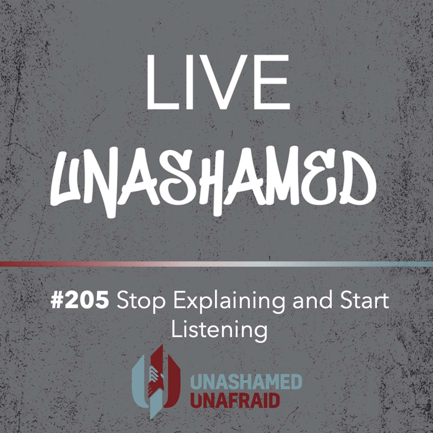 EP 205: Live Unashamed - Stop Explaining and Start Listening