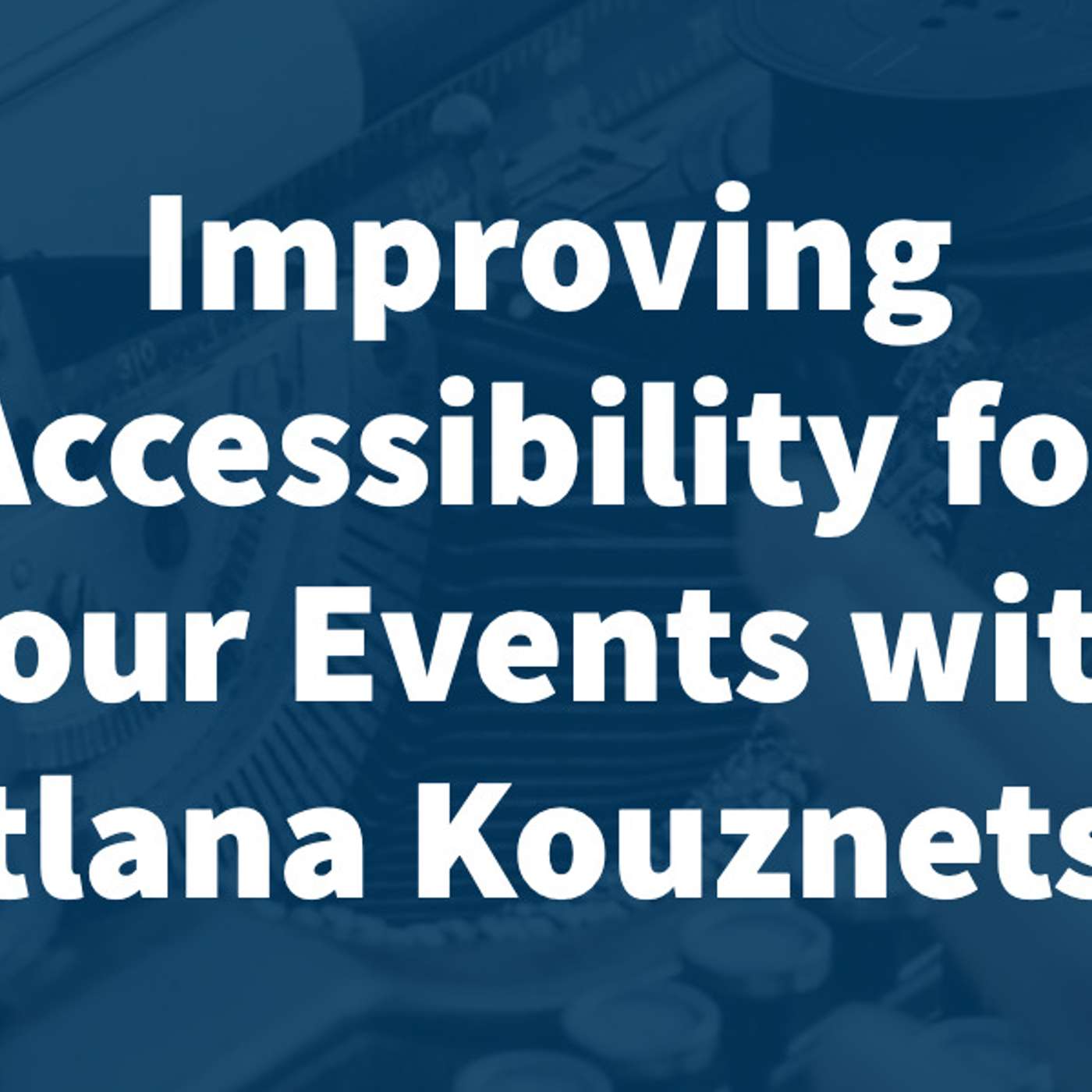 Improving Accessibility for your Events with Svetlana Kouznetsova