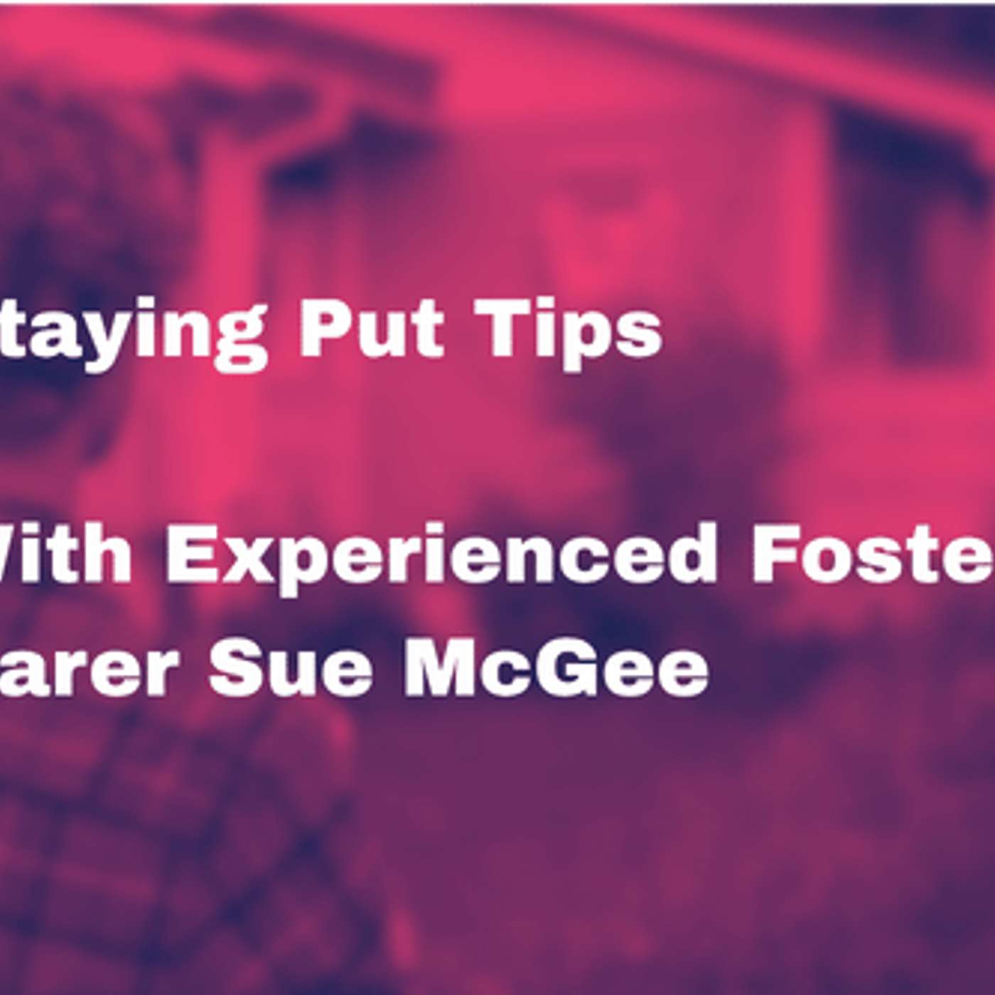 Staying Put Tips with Experienced Foster Carer Sue McGee episode artwork