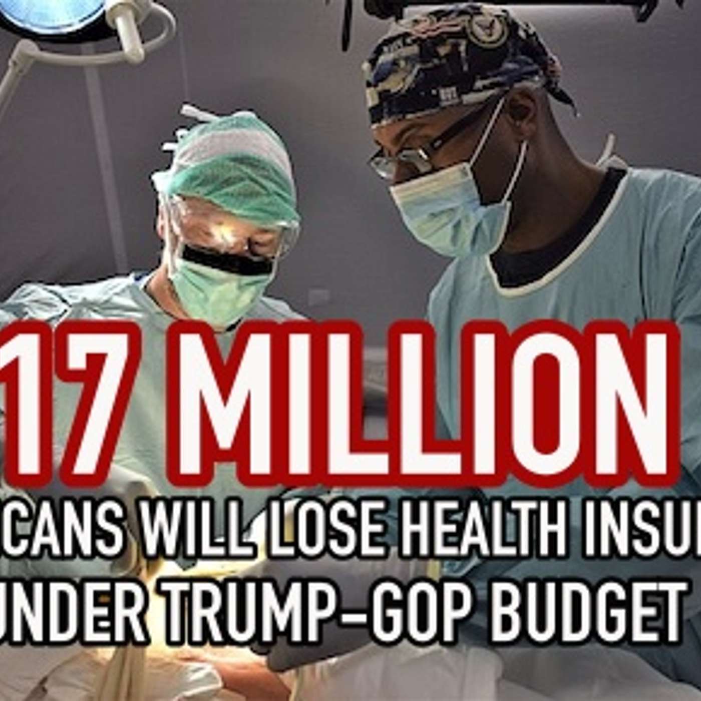 Trump-GOP Budget: 17 Million Americans Lose Health Insurance; 51,000 Preventable Deaths Expected Annually